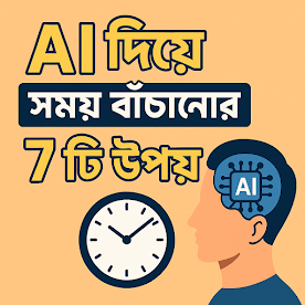 AI দিয়ে সময় বাঁচানোর ৭টি উপায়
